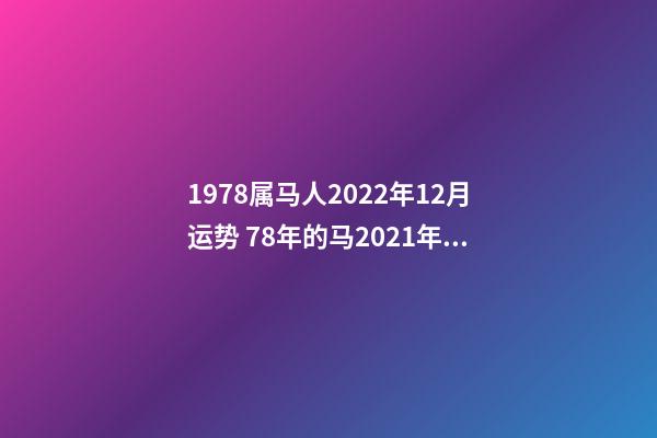 1978属马人2022年12月运势 78年的马2021年的全年运势,78年十二月十九的马2021年财运如何-第1张-观点-玄机派